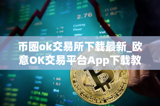币圈ok交易所下载最新_欧意OK交易平台App下载教程