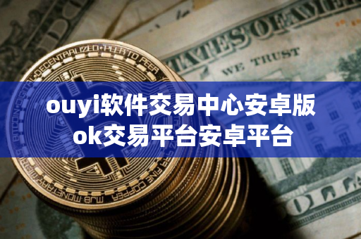 ouyi软件交易中心安卓版 ok交易平台安卓平台