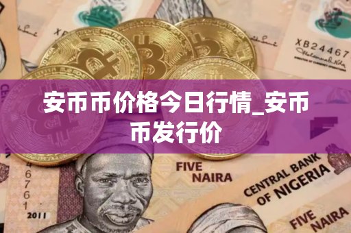 安币币价格今日行情_安币币发行价