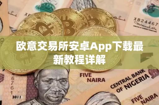 欧意交易所安卓App下载最新教程详解