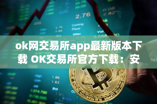 ok网交易所app最新版本下载 OK交易所官方下载:安全高效的数字资产管理平台