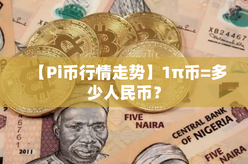 【Pi币行情走势】1π币=多少人民币?