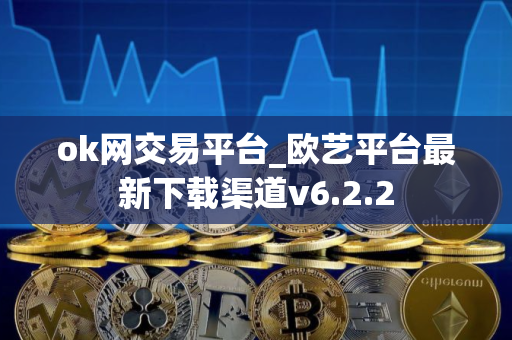 ok网交易平台_欧艺平台最新下载渠道v6.2.2