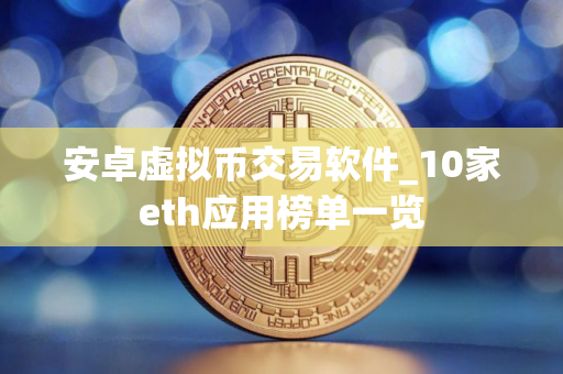 安卓虚拟币交易软件_10家eth应用榜单一览
