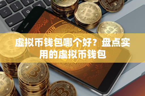 虚拟币钱包哪个好？盘点实用的虚拟币钱包