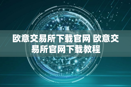 欧意交易所下载官网 欧意交易所官网下载教程