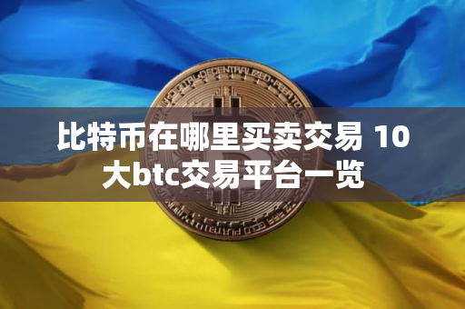 比特币在哪里买卖交易 10大btc交易平台一览