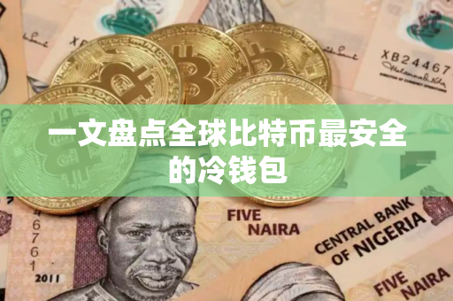 一文盘点全球比特币最安全的冷钱包