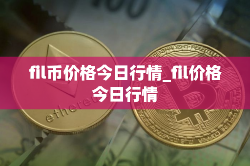 fil币价格今日行情_fil价格今日行情 fil币价格今日行情_fil价格今日行情