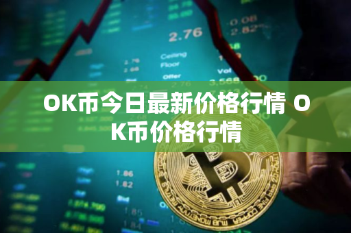 OK币今日最新价格行情 OK币价格行情 OK币今日最新价格行情 OK币价格行情