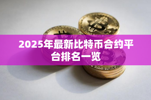 2025年最新比特币合约平台排名一览 2025年最新比特币合约平台排名一览