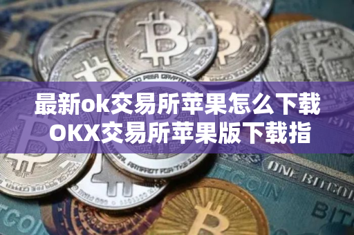 最新ok交易所苹果怎么下载 OKX交易所苹果版下载指南 最新ok交易所苹果怎么下载 OKX交易所苹果版下载指南