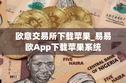 欧意交易所下载苹果_易易欧App下载苹果系统 欧意交易所下载苹果_易易欧App下载苹果系统