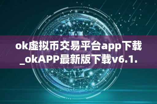 ok虚拟币交易平台app下载_okAPP最新版下载v6.1.32 ok虚拟币交易平台app下载_okAPP最新版下载v6.1.32