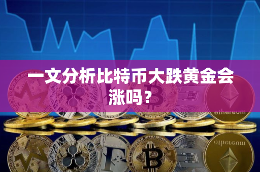 一文分析比特币大跌黄金会涨吗? 一文分析比特币大跌黄金会涨吗?