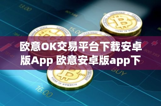 欧意OK交易平台下载安卓版App 欧意安卓版app下载步骤教程