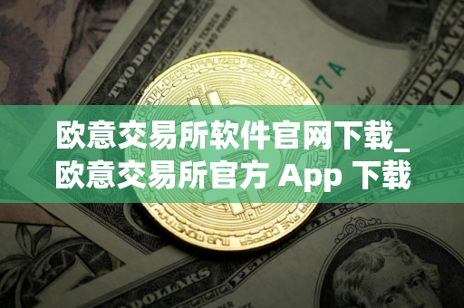 欧意交易所软件官网下载_欧意交易所官方 App 下载 欧意交易所软件官网下载_欧意交易所官方 App 下载