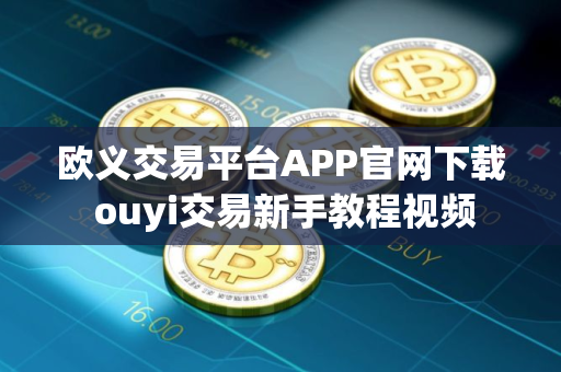 欧义交易平台APP官网下载 ouyi交易新手教程视频 欧义交易平台APP官网下载 ouyi交易新手教程视频