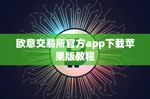 欧意交易所官方app下载苹果版教程 欧意交易所官方app下载苹果版教程