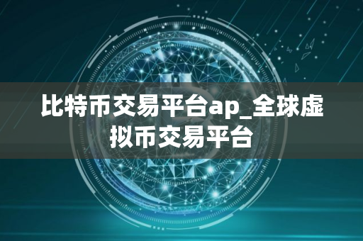 比特币交易平台ap_全球虚拟币交易平台 比特币交易平台ap_全球虚拟币交易平台