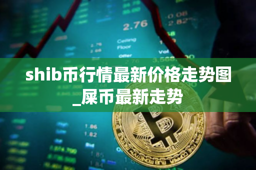 shib币行情最新价格走势图_屎币最新走势