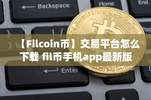 【Filcoin币】交易平台怎么下载 fil币手机app最新版下载_fil币2025最新版下载地址