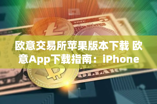 欧意交易所苹果版本下载 欧意App下载指南:iPhone版本