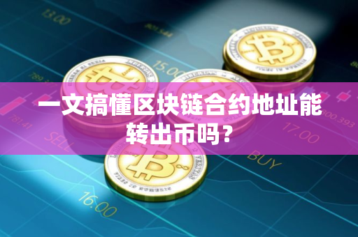 一文搞懂区块链合约地址能转出币吗?