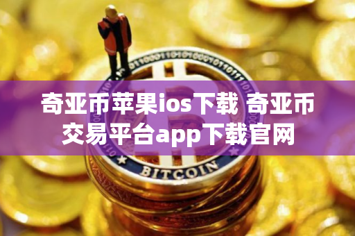 奇亚币苹果ios下载 奇亚币交易平台app下载官网