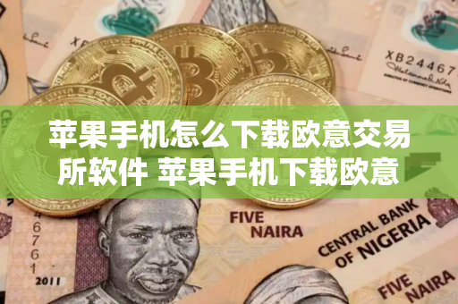 苹果手机怎么下载欧意交易所软件 苹果手机下载欧意交易所软件指南