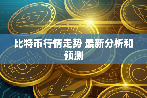 比特币行情走势 最新分析和预测