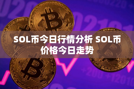 SOL币今日行情分析 SOL币价格今日走势 SOL币今日行情分析 SOL币价格今日走势
