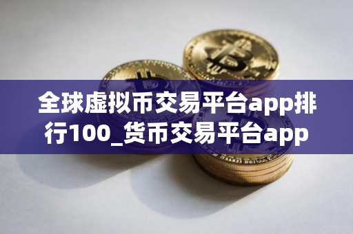 全球虚拟币交易平台app排行100_货币交易平台app下载