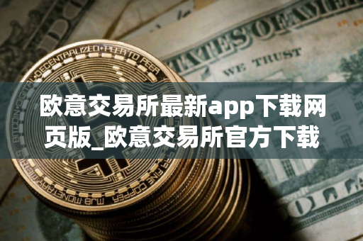 欧意交易所最新app下载网页版_欧意交易所官方下载安装