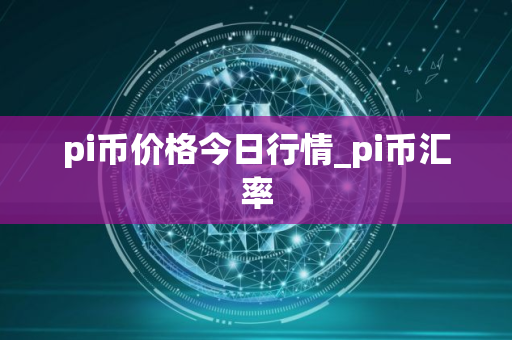 pi币价格今日行情_pi币汇率