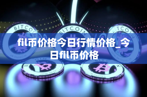 fil币价格今日行情价格_今日fil币价格