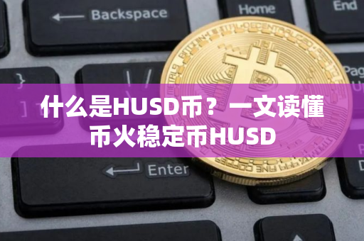 什么是HUSD币？一文读懂币火稳定币HUSD