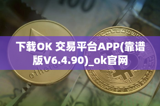 下载OK 交易平台APP(靠谱版V6.4.90)_ok官网