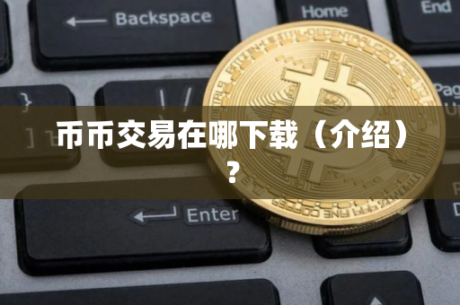 币币交易在哪下载（介绍）？
