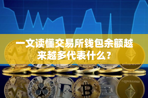 一文读懂交易所钱包余额越来越多代表什么？