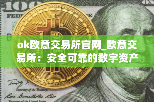 ok欧意交易所官网_欧意交易所:安全可靠的数字资产交易平台 ok欧意交易所官网_欧意交易所:安全可靠的数字资产交易平台