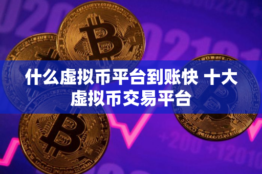 什么虚拟币平台到账快 十大虚拟币交易平台