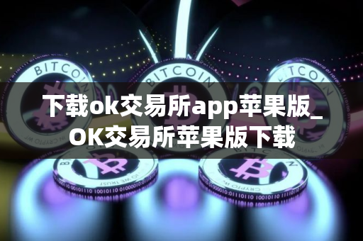 下载ok交易所app苹果版_OK交易所苹果版下载