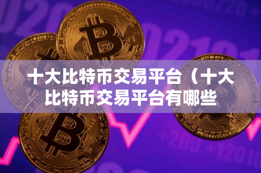十大比特币交易平台(十大比特币交易平台有哪些