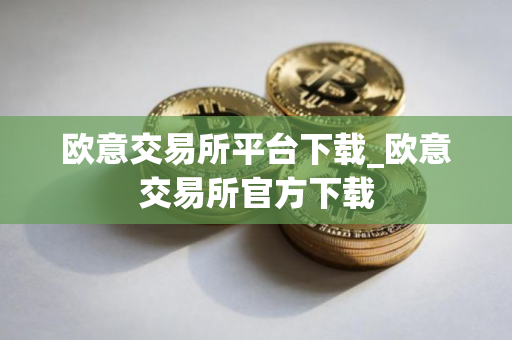 欧意交易所平台下载_欧意交易所官方下载