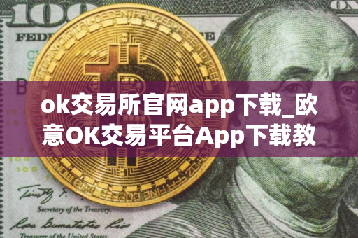 ok交易所官网app下载_欧意OK交易平台App下载教程