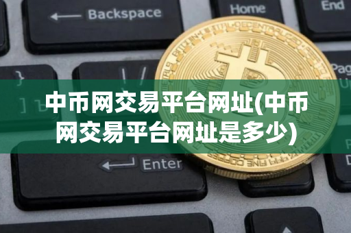 中币网交易平台网址(中币网交易平台网址是多少)
