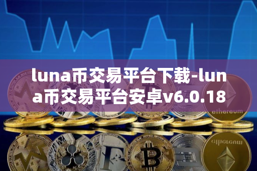 luna币交易平台下载-luna币交易平台安卓v6.0.18简体中文版