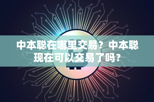 中本聪在哪里交易?中本聪现在可以交易了吗?
