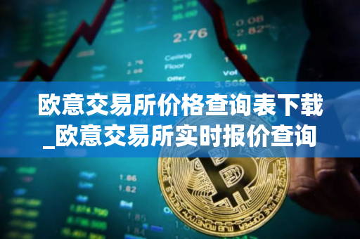 欧意交易所价格查询表下载_欧意交易所实时报价查询